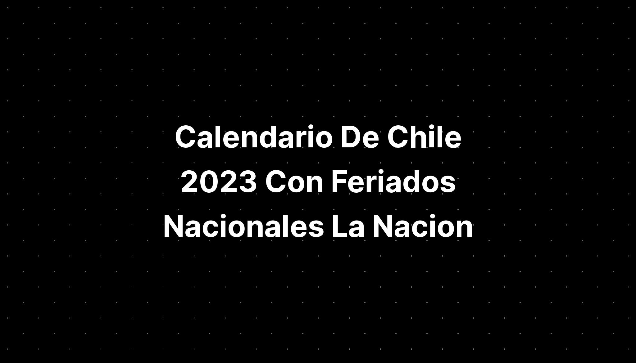 Calendario De Chile 2023 Con Feriados Nacionales La Nacion - IMAGESEE